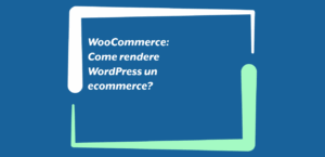 WooCommerce: Come rendere WordPress un ecommerce?