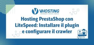 Hosting PrestaShop con LiteSpeed: Installare il plugin e configurare il crawler