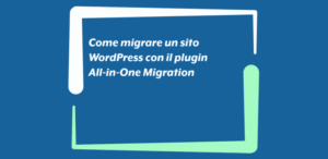 Come migrare un sito WordPress con il plugin All-in-One Migration