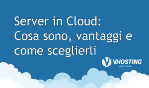 Server in Cloud: cosa sono, vantaggi e come sceglierli