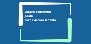 Largest contentful paint: cos’è e di cosa si tratta