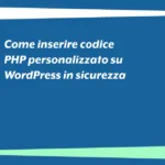 Come inserire codice PHP personalizzato su WordPress in sicurezza