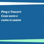 Ping e Tracert: cosa sono e come si usano