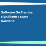 Software On Premise: significato e come funziona