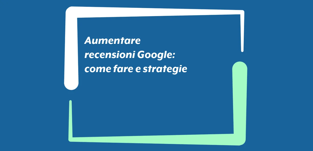 Aumentare recensioni Google: come fare e strategie