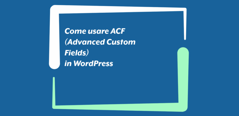 Come usare ACF (Advanced Custom Fields) in WordPress Come usare ACF (Advanced Custom Fields) in WordPress