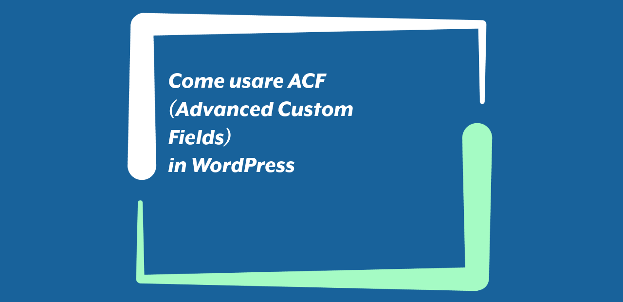 Come usare ACF (Advanced Custom Fields) in WordPress