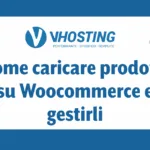 Come caricare prodotti su Woocommerce e gestirli