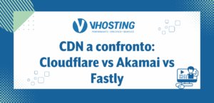 CDN a confronto: Cloudflare vs Akamai vs Fastly